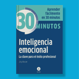 30 minutos: Inteligencia emocional, la clave para el éxito profesional - Jörg Wurzer - Editorial Alma