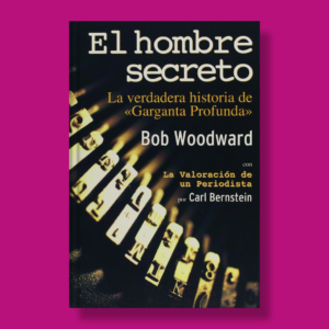 El hombre secreto: La verdadera historia de garganta profunda - Bob Woodward - Inédita editores
