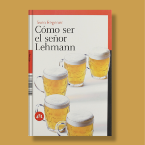 Cómo ser el señor Lehmann - Sven Regener - 451 Editores