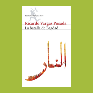 La batalla de Bagdad - Ricardo Vargas Posada - Seix Barral