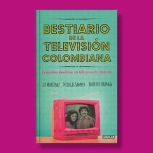 Bestiario de la televisión colombiana - Luz Martínez, Nicolás Samper & Federico Arango - Aguilar