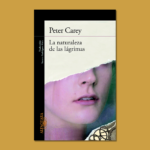 La naturaleza de las lágrimas - Peter Carey - Alfaguara