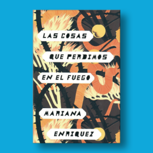 Las cosas que perdimos en el fuego - Mariana Enriquez - Penguin Random House