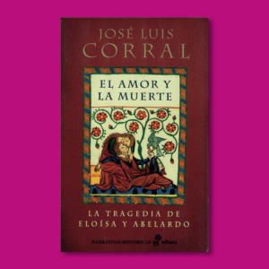 El amor y la muerte: La tragedia de Eloisa y Abelardo - José Luis corral - Ediciones Edhasa