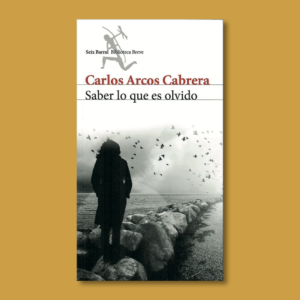 Saber lo que es olvido - Carlos Arcos Cabrera - Seix Barral